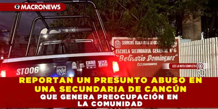 REPORTAN UN PRESUNTO ABUSO EN UNA SECUNDARIA DE CANCÚN QUE GENERA PREOCUPACIÓN EN LA COMUNIDAD