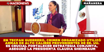 EN TECPAN GUERRERO, CRIMEN ORGANIZADO UTILIZÓ ARMAS DE ALTO CALIBRE PROVENIENTES DE EE. UU. ES CRUCIAL FORTALECER ESTRATEGIA CONJUNTA, ASEGURÓ LA PRESIDENTA CLAUDIA SHEINBAUM