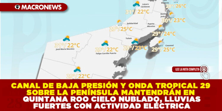 CANAL DE BAJA PRESIÓN Y ONDA TROPICAL 29 SOBRE LA PENÍNSULA MANTENDRÁN EN QUINTANA ROO CIELO NUBLADO, LLUVIAS FUERTES CON ACTIVIDAD ELÉCTRICA