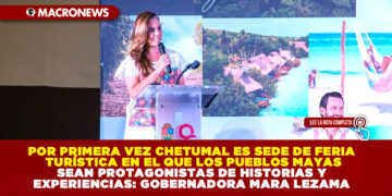 POR PRIMERA VEZ CHETUMAL ES SEDE DE FERIA TURÍSTICA EN EL QUE LOS PUEBLOS MAYAS SEAN PROTAGONISTAS DE HISTORIAS Y EXPERIENCIAS: GOBERNADORA MARA LEZAMA
