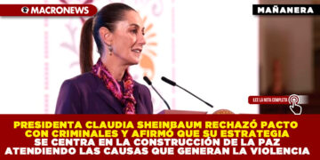 PRESIDENTA CLAUDIA SHEINBAUM RECHAZÓ PACTO CON CRIMINALES Y AFIRMÓ QUE SU ESTRATEGIA SE CENTRA EN LA CONSTRUCCIÓN DE LA PAZ ATENDIENDO LAS CAUSAS QUE GENERAN LA VIOLENCIA