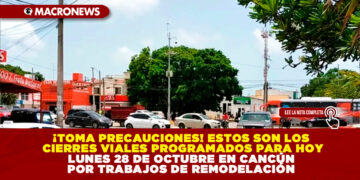 ¡TOMA PRECAUCIONES! ESTOS SON LOS CIERRES VIALES PROGRAMADOS PARA HOY LUNES 28 DE OCTUBRE EN CANCÚN POR TRABAJOS DE REMODELACIÓN