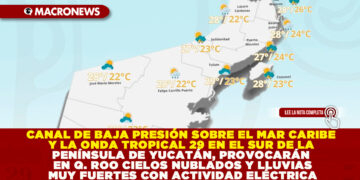 CANAL DE BAJA PRESIÓN SOBRE EL MAR CARIBE Y LA ONDA TROPICAL 29 EN EL SUR DE LA PENÍNSULA DE YUCATÁN, PROVOCARÁN EN QUINTANA ROO CIELOS NUBLADOS Y LLUVIAS MUY FUERTES CON ACTIVIDAD ELÉCTRICA