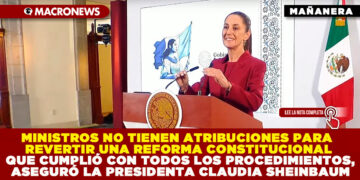 MINISTROS NO TIENEN ATRIBUCIONES PARA REVERTIR UNA REFORMA CONSTITUCIONAL QUE CUMPLIÓ CON TODOS LOS PROCEDIMIENTOS, ASEGURÓ LA PRESIDENTA CLAUDIA SHEINBAUM
