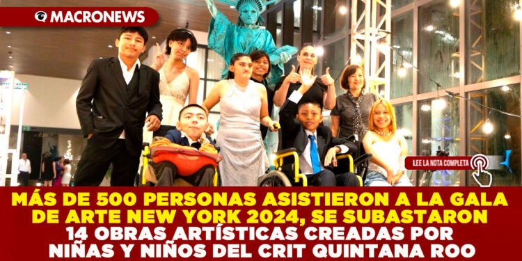 MÁS DE 500 PERSONAS ASISTIERON A LA GALA DE ARTE NEW YORK 2024, SE SUBASTARON 14 OBRAS ARTÍSTICAS CREADAS POR NIÑAS Y NIÑOS DEL CRIT QUINTANA ROO