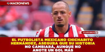 EL FUTBOLISTA MEXICANO JAVIER CHICHARITO HERNÁNDEZ, ASEGURA QUE SU HISTORIA NO CAMBIARÁ, AUNQUE NO ANOTE UN GOL MÁS