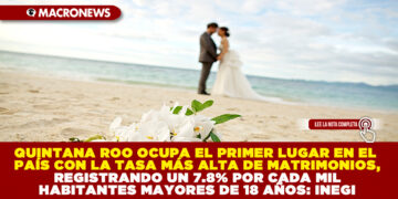QUINTANA ROO OCUPA EL PRIMER LUGAR EN EL PAÍS CON LA TASA MÁS ALTA DE MATRIMONIOS, REGISTRANDO UN 7.8% POR CADA MIL HABITANTES MAYORES DE 18 AÑOS: INEGI