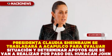 PRESIDENTA CLAUDIA SHEINBAUM SE TRASLADARÁ A ACAPULCO PARA EVALUAR SITUACIÓN Y DETERMINAR APOYOS QUE SE VAN A REALIZAR POR PASO DEL HURACÁN JOHN