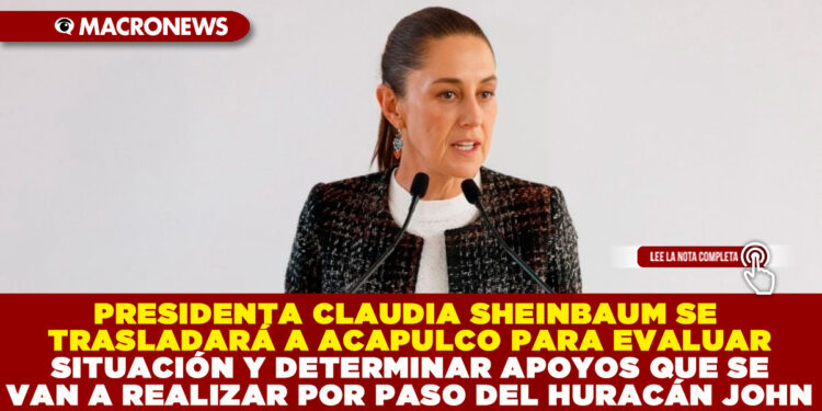 PRESIDENTA CLAUDIA SHEINBAUM SE TRASLADARÁ A ACAPULCO PARA EVALUAR SITUACIÓN Y DETERMINAR APOYOS QUE SE VAN A REALIZAR POR PASO DEL HURACÁN JOHN