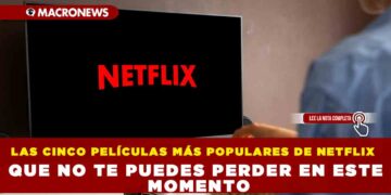 LAS CINCO PELÍCULAS MÁS POPULARES DE NETFLIX QUE NO TE PUEDES PERDER EN ESTE MOMENTO