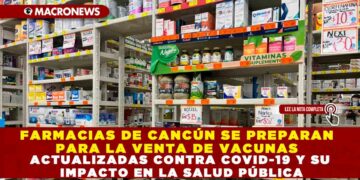 FARMACIAS DE CANCÚN SE PREPARAN PARA LA VENTA DE VACUNAS ACTUALIZADAS CONTRA COVID-19 Y SU IMPACTO EN LA SALUD PÚBLICA