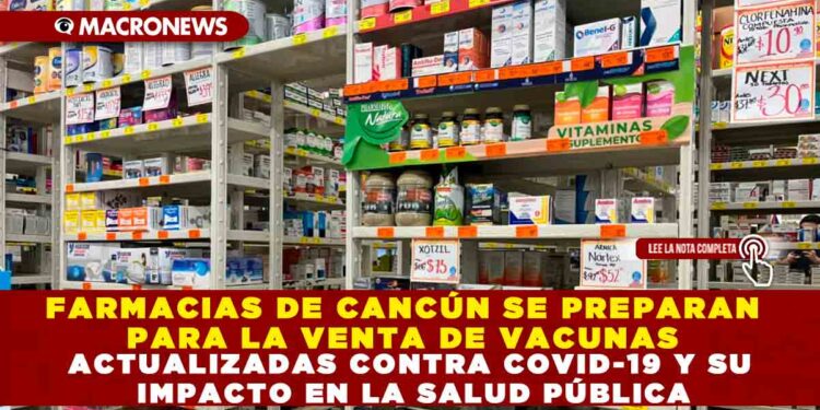 FARMACIAS DE CANCÚN SE PREPARAN PARA LA VENTA DE VACUNAS ACTUALIZADAS CONTRA COVID-19 Y SU IMPACTO EN LA SALUD PÚBLICA