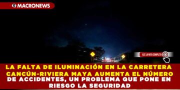 LA FALTA DE ILUMINACIÓN EN LA CARRETERA CANCÚN-RIVIERA MAYA AUMENTA EL NÚMERO DE ACCIDENTES, UN PROBLEMA QUE PONE EN RIESGO LA SEGURIDAD