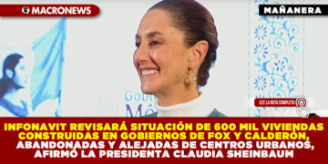 INFONAVIT REVISARÁ SITUACIÓN DE 600 MIL VIVIENDAS CONSTRUIDAS EN GOBIERNOS DE FOX Y CALDERÓN, ABANDONADAS Y ALEJADAS DE CENTROS URBANOS,AFIRMÓ LA PRESIDENTA CLAUDIA SHEINBAUM