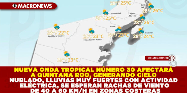 NUEVA ONDA TROPICAL NÚMERO 30 AFECTARÁ A QUINTANA ROO, GENERANDO CIELO NUBLADO, LLUVIAS MUY FUERTES CON ACTIVIDAD ELÉCTRICA, SE ESPERAN RACHAS DE VIENTO DE 40 A 60 KM/H EN ZONAS COSTERAS