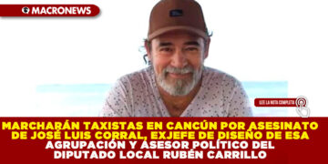 MARCHARÁN TAXISTAS EN CANCÚN POR ASESINATO DE JOSÉ LUIS CORRAL, EXJEFE DE DISEÑO DE ESA AGRUPACIÓN Y ASESOR POLÍTICO DEL DIPUTADO LOCAL RUBÉN CARRILLO
