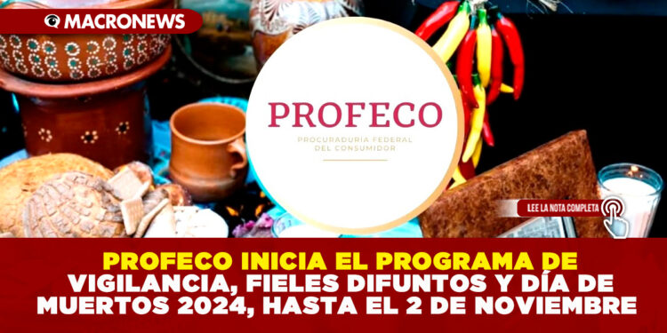 PROFECO INICIA EL PROGRAMA DE VIGILANCIA, FIELES DIFUNTOS Y DÍA DE MUERTOS 2024, HASTA EL 2 DE NOVIEMBRE
