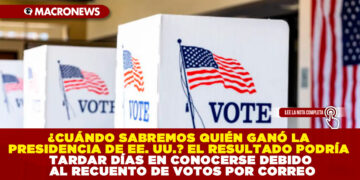 ¿CUÁNDO SABREMOS QUIÉN GANÓ LA PRESIDENCIA DE EE. UU.? EL RESULTADO PODRÍA TARDAR DÍAS EN CONOCERSE DEBIDO AL RECUENTO DE VOTOS POR CORREO