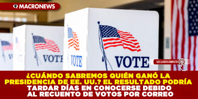 ¿CUÁNDO SABREMOS QUIÉN GANÓ LA PRESIDENCIA DE EE. UU.? EL RESULTADO PODRÍA TARDAR DÍAS EN CONOCERSE DEBIDO AL RECUENTO DE VOTOS POR CORREO