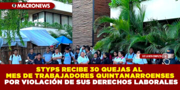 STYPS RECIBE 30 QUEJAS AL MES DE TRABAJADORES QUINTANARROENSES POR VIOLACIÓN DE SUS DERECHOS LABORALES