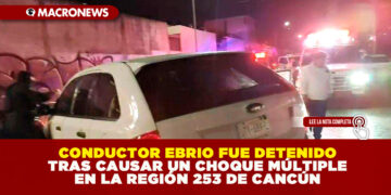 CONDUCTOR EBRIO FUE DETENIDO TRAS CAUSAR UN CHOQUE MÚLTIPLE EN LA REGIÓN 253 DE CANCÚN