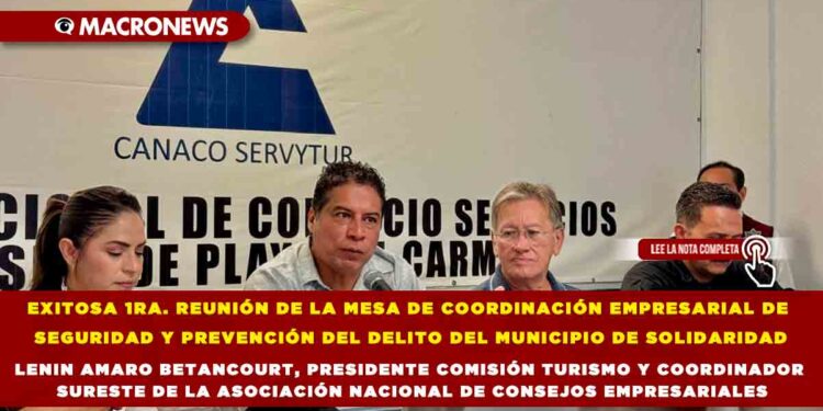 EXITOSA 1RA. REUNIÓN DE LA MESA DE COORDINACIÓN EMPRESARIAL DE SEGURIDAD Y PREVENCIÓN DEL DELITO DEL MUNICIPIO DE SOLIDARIDAD LENIN AMARO BETANCOURT, PRESIDENTE COMISIÓN TURISMO Y COORDINADOR SURESTE DE LA ASOCIACIÓN NACIONAL DE CONSEJOS EMPRESARIALES