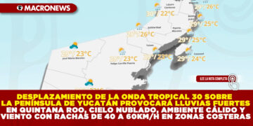 DESPLAZAMIENTO DE LA ONDA TROPICAL 30 SOBRE LA PENÍNSULA DE YUCATÁN PROVOCARÁ LLUVIAS FUERTES EN QUINTANA ROO, CIELO NUBLADO, AMBIENTE CÁLIDO Y VIENTO CON RACHAS DE 40 A 60KM/H EN ZONAS COSTERAS