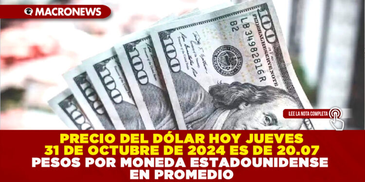 PRECIO DEL DÓLAR HOY JUEVES 31 DE OCTUBRE DE 2024 ES DE 20.07 PESOS POR MONEDA ESTADOUNIDENSE EN PROMEDIO
