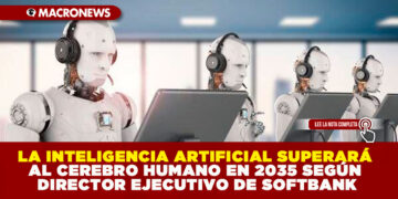 LA INTELIGENCIA ARTIFICIAL SUPERARÁ AL CEREBRO HUMANO EN 2035 SEGÚN DIRECTOR EJECUTIVO DE SOFTBANK