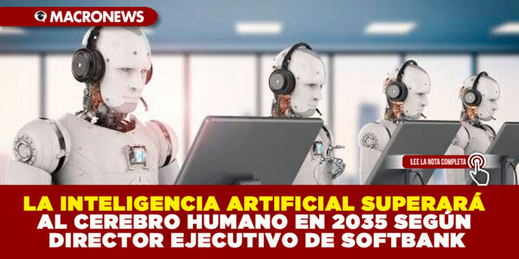 LA INTELIGENCIA ARTIFICIAL SUPERARÁ AL CEREBRO HUMANO EN 2035 SEGÚN DIRECTOR EJECUTIVO DE SOFTBANK