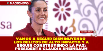VAMOS A SEGUIR DISMINUYENDO LOS DELITOS DE ALTO IMPACTO Y A SEGUIR CONSTRUYENDO LA PAZ: PRESIDENTA CLAUDIA SHEINBAUM