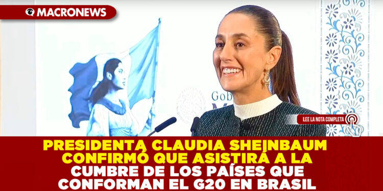 PRESIDENTA CLAUDIA SHEINBAUM CONFIRMÓ QUE ASISTIRÁ A LA CUMBRE DE LOS PAÍSES QUE CONFORMAN EL G20 EN BRASIL