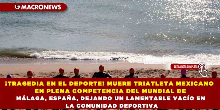 ¡TRAGEDIA EN EL DEPORTE! MUERE TRIATLETA MEXICANO EN PLENA COMPETENCIA DEL MUNDIAL DE MÁLAGA, ESPAÑA, DEJANDO UN LAMENTABLE VACÍO EN LA COMUNIDAD DEPORTIVA