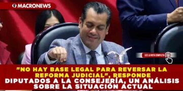 «NO HAY BASE LEGAL PARA REVERSAR LA REFORMA JUDICIAL», RESPONDE DIPUTADOS A LA CONSEJERÍA, UN ANÁLISIS SOBRE LA SITUACIÓN ACTUAL