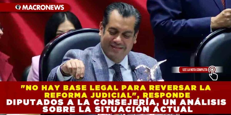 «NO HAY BASE LEGAL PARA REVERSAR LA REFORMA JUDICIAL», RESPONDE DIPUTADOS A LA CONSEJERÍA, UN ANÁLISIS SOBRE LA SITUACIÓN ACTUAL
