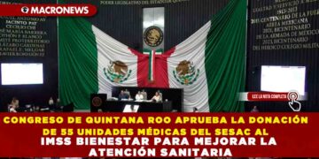 CONGRESO DE QUINTANA ROO APRUEBA LA DONACIÓN DE 55 UNIDADES MÉDICAS DEL SESAC AL IMSS BIENESTAR PARA MEJORAR LA ATENCIÓN SANITARIA