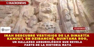 INAH DESCUBRE VESTIGIOS DE LA DINASTÍA KANUU’L EN DZIBANCHÉ, QUINTANA ROO, UN HALLAZGO ARQUEOLÓGICO QUE REVELA PARTE DE LA HISTORIA MAYA