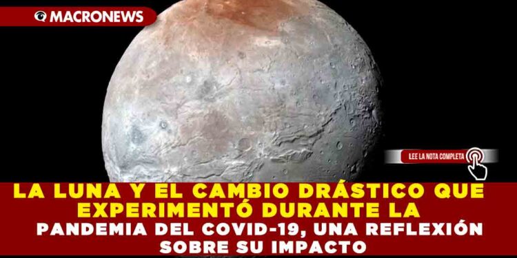 LA LUNA Y EL CAMBIO DRÁSTICO QUE EXPERIMENTÓ DURANTE LA PANDEMIA DEL COVID-19, UNA REFLEXIÓN SOBRE SU IMPACTO