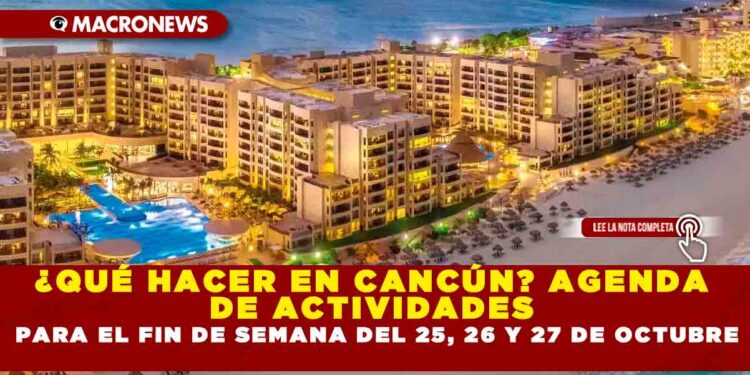 ¿QUÉ HACER EN CANCÚN? AGENDA DE ACTIVIDADES PARA EL FIN DE SEMANA DEL 25, 26 Y 27 DE OCTUBRE