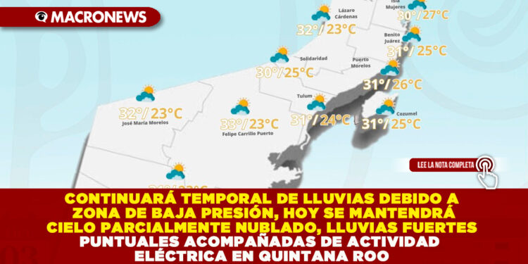 CONTINUARÁ TEMPORAL DE LLUVIAS DEBIDO A ZONA DE BAJA PRESIÓN, HOY SE MANTENDRÁ CIELO PARCIALMENTE NUBLADO, LLUVIAS FUERTES PUNTUALES ACOMPAÑADAS DE ACTIVIDAD ELÉCTRICA EN QUINTANA ROO