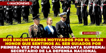 NOS ENCONTRAMOS MOTIVADOS POR EL GRAN HONOR QUE SENTIMOS AL SER GUIADOS POR PRIMERA VEZ POR UNA COMANDANTA SUPREMA: SECRETARIO DE LA DEFENSA NACIONAL