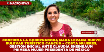 CONFIRMA LA GOBERNADORA MARA LEZAMA NUEVO BULEVAR TURÍSTICO CANCÚN – COSTA MUJERES, GESTIÓN INICIAL ANTE CLAUDIA SHEINBAUM PRIMERA MUJER PRESIDENTA DE MÉXICO