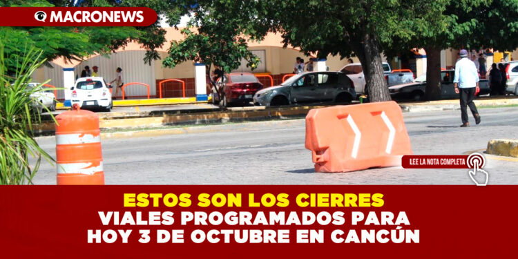 ESTOS SON LOS CIERRES VIALES PROGRAMADOS PARA HOY 3 DE OCTUBRE EN CANCÚN