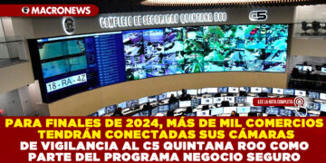PARA FINALES DE 2024, MÁS DE MIL COMERCIOS TENDRÁN CONECTADAS SUS CÁMARAS DE VIGILANCIA AL C5 QUINTANA ROO COMO PARTE DEL PROGRAMA NEGOCIO SEGURO