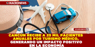 CANCÚN RECIBE A 25 MIL PACIENTES ANUALES POR TURISMO MÉDICO, GENERANDO UN IMPACTO POSITIVO EN LA ECONOMÍA