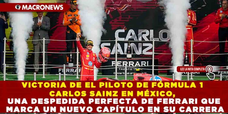 VICTORIA DE EL PILOTO DE FÓRMULA 1 CARLOS SAINZ EN MÉXICO, UNA DESPEDIDA PERFECTA DE FERRARI QUE MARCA UN NUEVO CAPÍTULO EN SU CARRERA