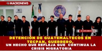 DETENCIÓN DE SEIS GUATEMALTECOS EN TECPAN, GUERRERO, UN HECHO QUE REFLEJA QUE  CONTINUA LA CRISIS MIGRATORIA