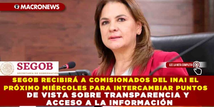 SEGOB RECIBIRÁ A COMISIONADOS DEL INAI EL PRÓXIMO MIÉRCOLES PARA INTERCAMBIAR PUNTOS DE VISTA SOBRE TRANSPARENCIA Y ACCESO A LA INFORMACIÓN