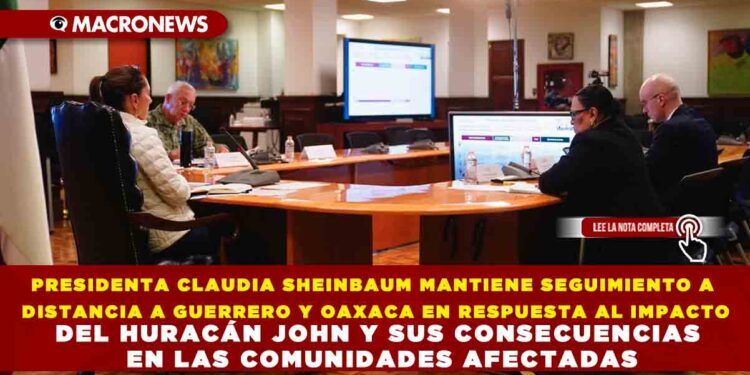 PRESIDENTA CLAUDIA SHEINBAUM MANTIENE SEGUIMIENTO A DISTANCIA A GUERRERO Y OAXACA EN RESPUESTA AL IMPACTO DEL HURACÁN JOHN Y SUS CONSECUENCIAS EN LAS COMUNIDADES AFECTADAS