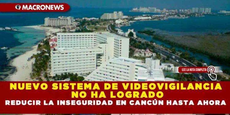 NUEVO SISTEMA DE VIDEOVIGILANCIA NO HA LOGRADO REDUCIR LA INSEGURIDAD EN CANCÚN HASTA AHORA